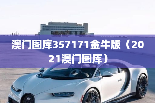 澳门图库357171金牛版（2021澳门图库）