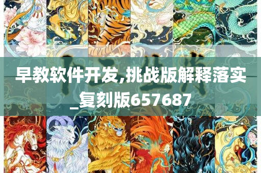 早教软件开发,挑战版解释落实_复刻版657687