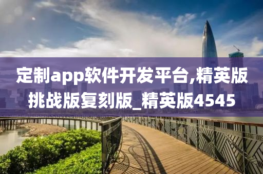 定制app软件开发平台,精英版挑战版复刻版_精英版4545