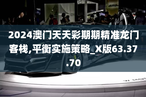 2024澳门天天彩期期精准龙门客栈,平衡实施策略_X版63.37.70