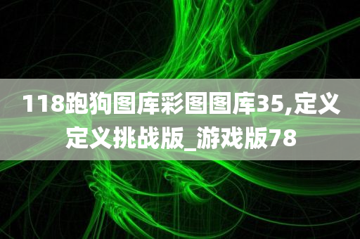 118跑狗图库彩图图库35,定义定义挑战版_游戏版78