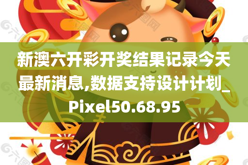 新澳六开彩开奖结果记录今天最新消息,数据支持设计计划_Pixel50.68.95