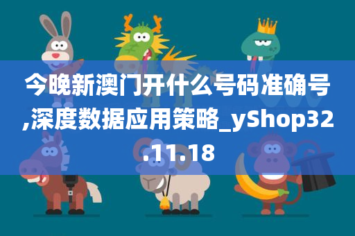 今晚新澳门开什么号码准确号,深度数据应用策略_yShop32.11.18