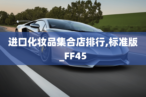 进口化妆品集合店排行,标准版_FF45