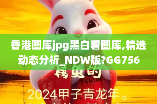 香港图库jpg黑白看图库,精选动态分析_NDW版?GG756