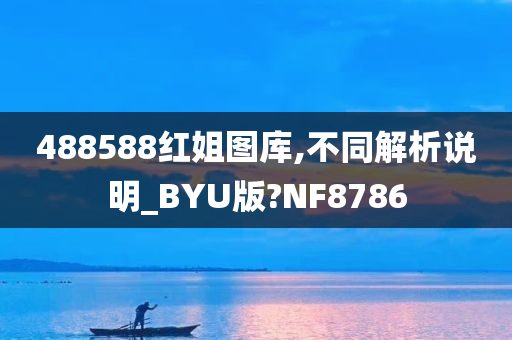 488588红姐图库,不同解析说明_BYU版?NF8786