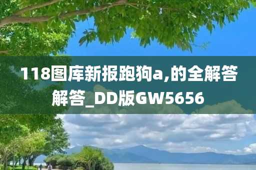 118图库新报跑狗a,的全解答解答_DD版GW5656