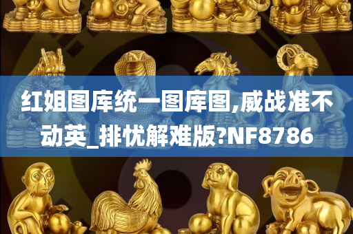 红姐图库统一图库图,威战准不动英_排忧解难版?NF8786