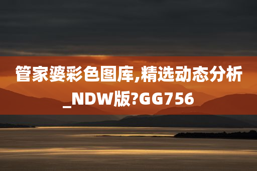 管家婆彩色图库,精选动态分析_NDW版?GG756