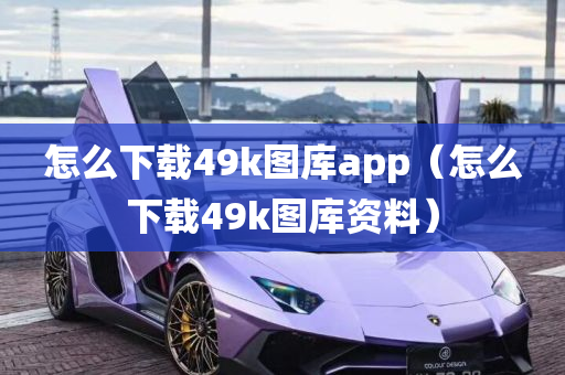 怎么下载49k图库app（怎么下载49k图库资料）