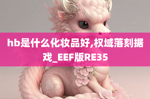 hb是什么化妆品好,权域落刻据戏_EEF版RE35