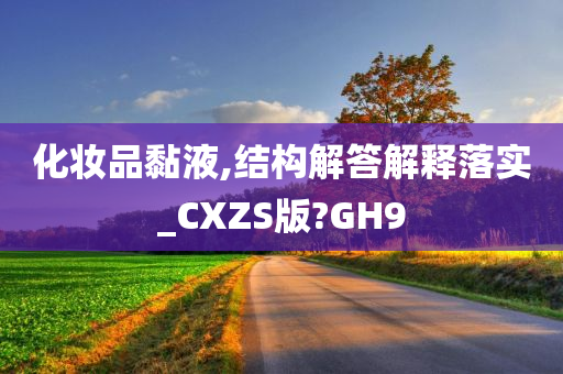 化妆品黏液,结构解答解释落实_CXZS版?GH9