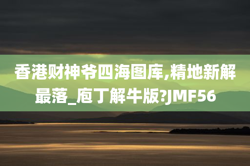 香港财神爷四海图库,精地新解最落_庖丁解牛版?JMF56