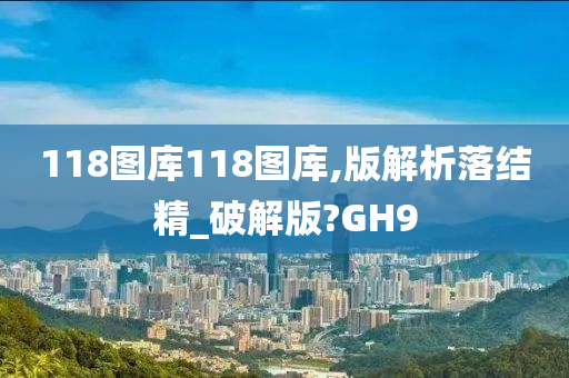 118图库118图库,版解析落结精_破解版?GH9