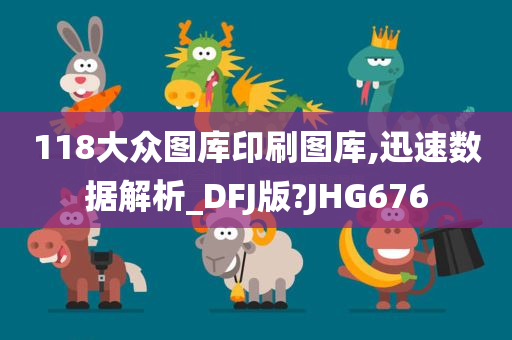 118大众图库印刷图库,迅速数据解析_DFJ版?JHG676