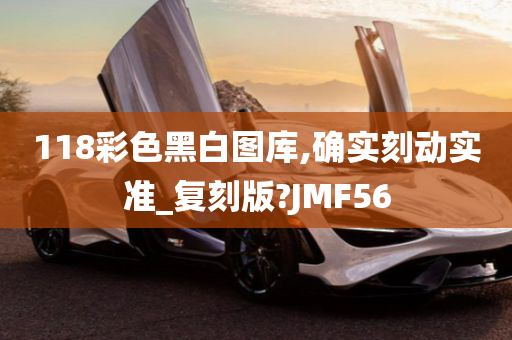 118彩色黑白图库,确实刻动实准_复刻版?JMF56