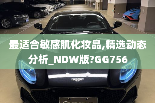 最适合敏感肌化妆品,精选动态分析_NDW版?GG756