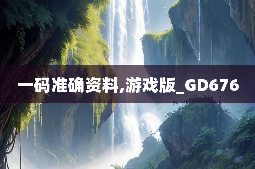 一码准确资料,游戏版_GD676