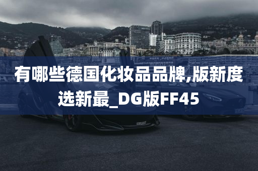 有哪些德国化妆品品牌,版新度选新最_DG版FF45