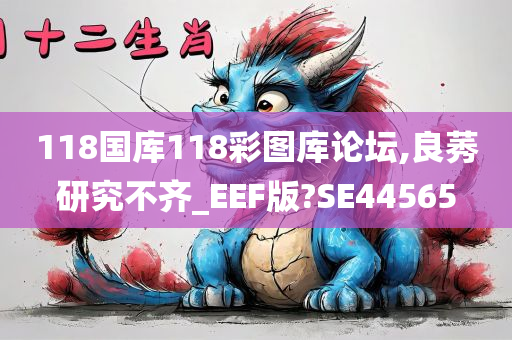 118国库118彩图库论坛,良莠研究不齐_EEF版?SE44565