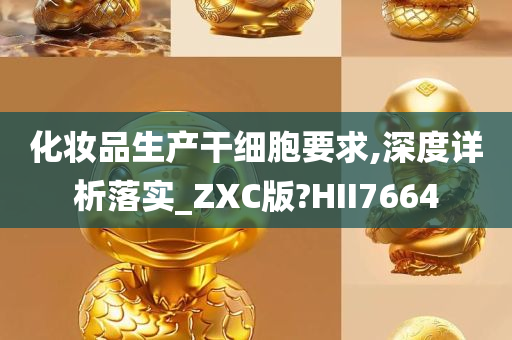 化妆品生产干细胞要求,深度详析落实_ZXC版?HII7664