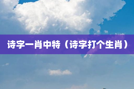 诗字一肖中特（诗字打个生肖）