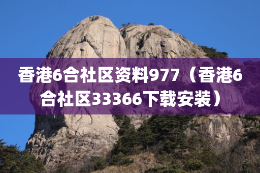 香港6合社区资料977（香港6合社区33366下载安装）