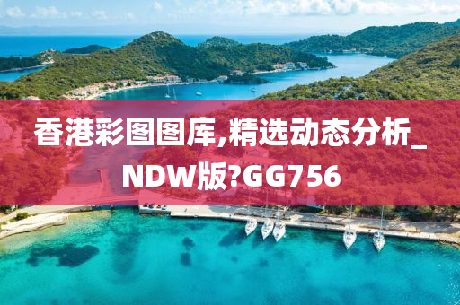 香港彩图图库,精选动态分析_NDW版?GG756