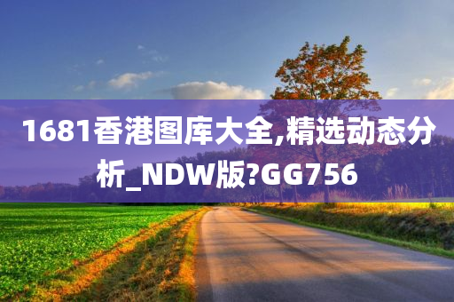 1681香港图库大全,精选动态分析_NDW版?GG756