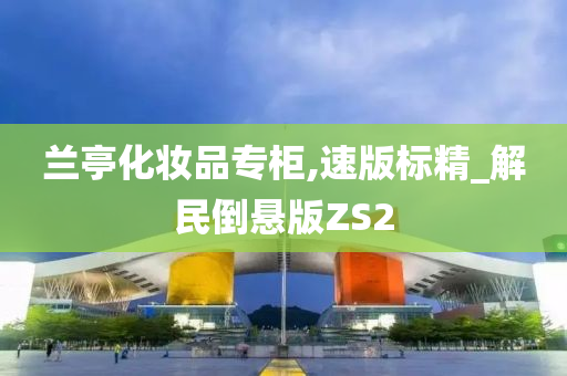 兰亭化妆品专柜,速版标精_解民倒悬版ZS2