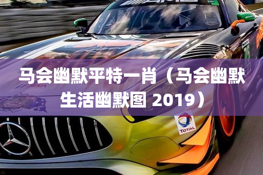 马会幽默平特一肖（马会幽默生活幽默图 2019）