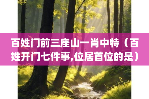 百姓门前三座山一肖中特（百姓开门七件事,位居首位的是）