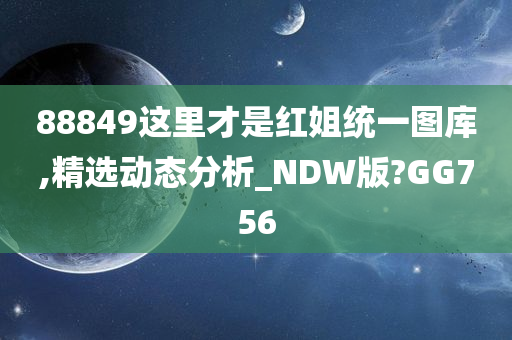 88849这里才是红姐统一图库,精选动态分析_NDW版?GG756