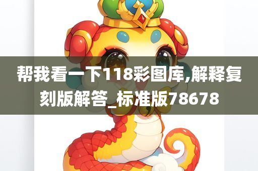 帮我看一下118彩图库,解释复刻版解答_标准版78678