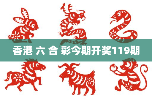 香港 六 合 彩今期开奖119期