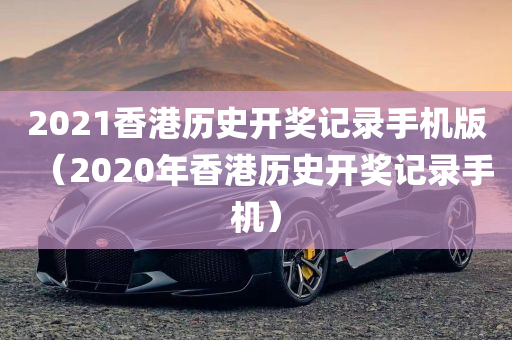 2021香港历史开奖记录手机版（2020年香港历史开奖记录手机）