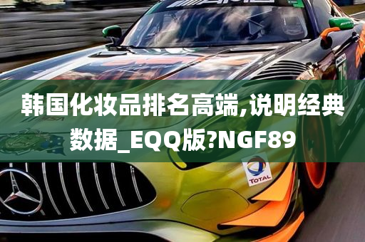 韩国化妆品排名高端,说明经典数据_EQQ版?NGF89