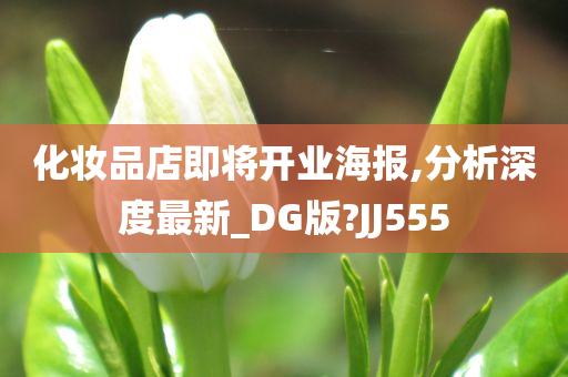 化妆品店即将开业海报,分析深度最新_DG版?JJ555