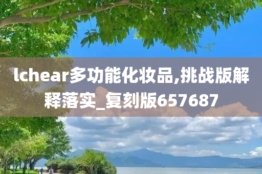 lchear多功能化妆品,挑战版解释落实_复刻版657687