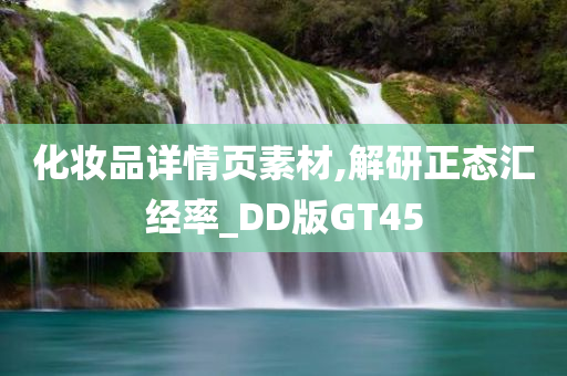 化妆品详情页素材,解研正态汇经率_DD版GT45