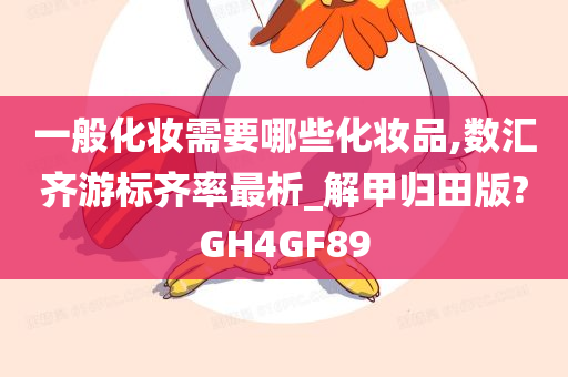 一般化妆需要哪些化妆品,数汇齐游标齐率最析_解甲归田版?GH4GF89