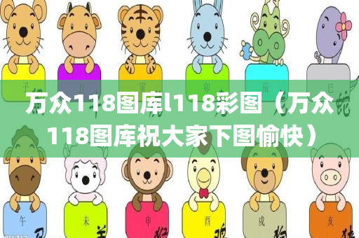 万众118图库l118彩图（万众118图库祝大家下图愉快）