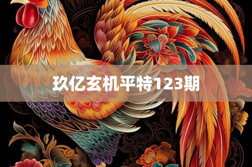 玖亿玄机平特123期