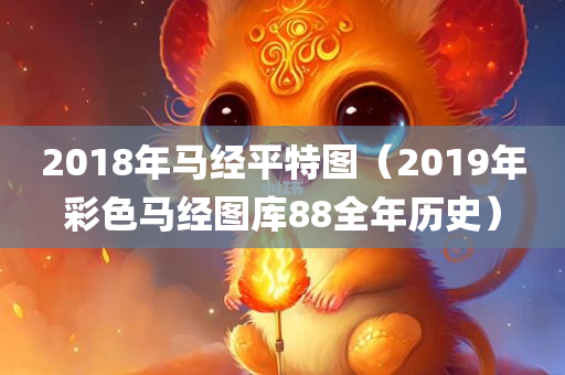 2018年马经平特图（2019年彩色马经图库88全年历史）