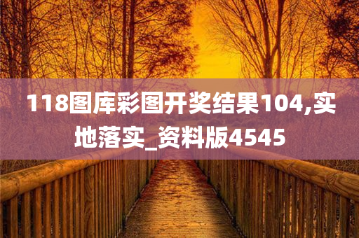 118图库彩图开奖结果104,实地落实_资料版4545