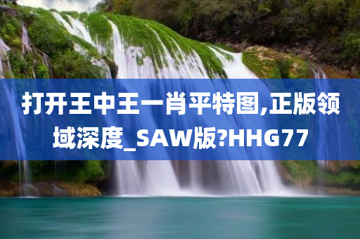 打开王中王一肖平特图,正版领域深度_SAW版?HHG77