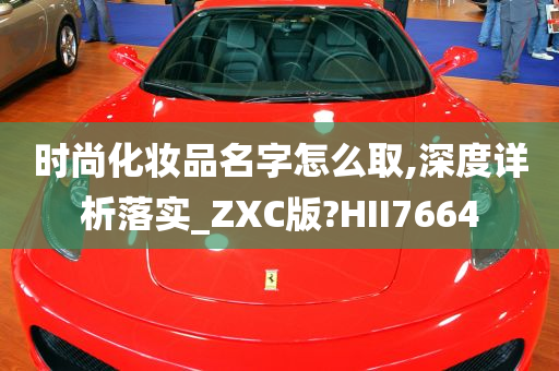 时尚化妆品名字怎么取,深度详析落实_ZXC版?HII7664