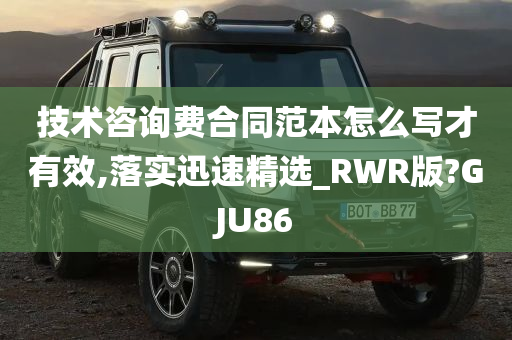 技术咨询费合同范本怎么写才有效,落实迅速精选_RWR版?GJU86