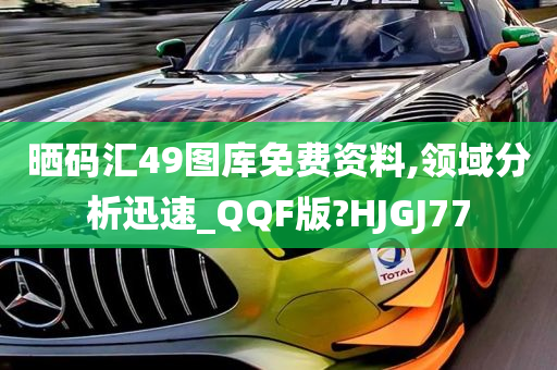 晒码汇49图库免费资料,领域分析迅速_QQF版?HJGJ77