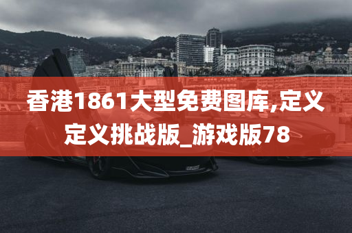 香港1861大型免费图库,定义定义挑战版_游戏版78